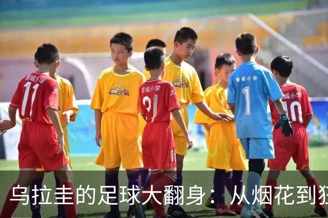 乌拉圭的足球大翻身：从烟花到狂欢的逆袭